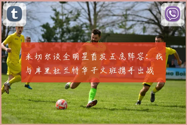 米切尔谈全明星首发五虎阵容：我与库里杜兰特华子文班携手出战