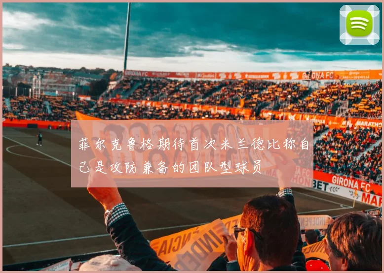 菲尔克鲁格期待首次米兰德比称自己是攻防兼备的团队型球员