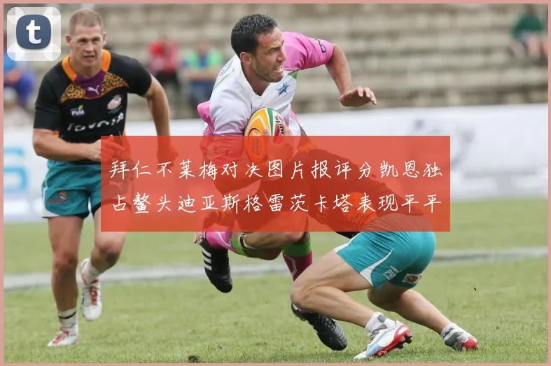拜仁不莱梅对决图片报评分凯恩独占鳌头迪亚斯格雷茨卡塔表现平平
