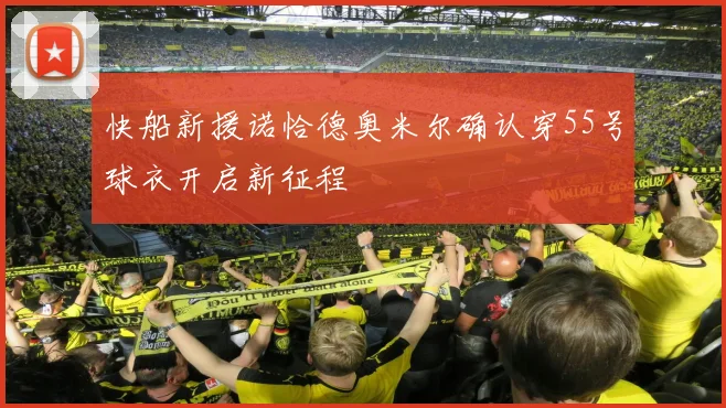 快船新援诺恰德奥米尔确认穿55号球衣开启新征程