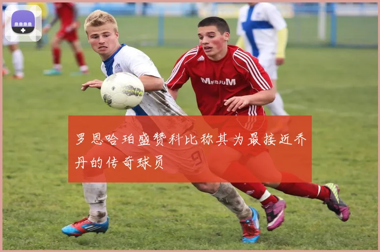 罗恩哈珀盛赞科比称其为最接近乔丹的传奇球员