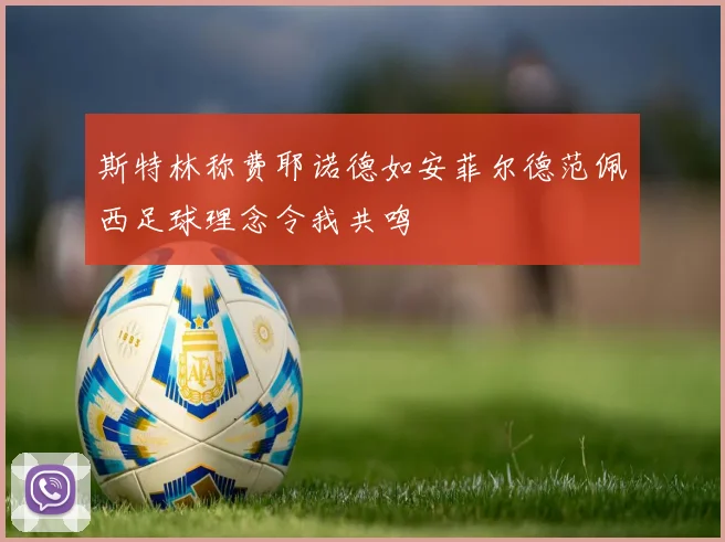 斯特林称费耶诺德如安菲尔德范佩西足球理念令我共鸣