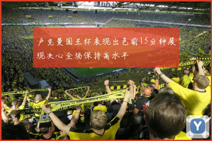 卢克曼国王杯表现出色前15分钟展现决心全场保持高水平