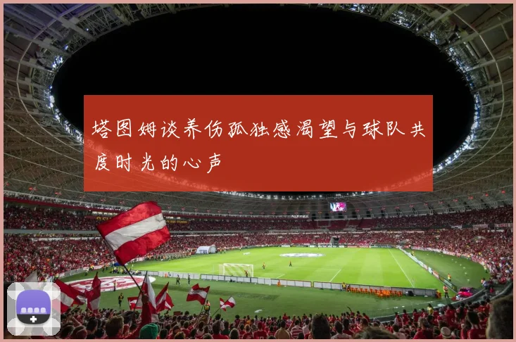 塔图姆谈养伤孤独感渴望与球队共度时光的心声