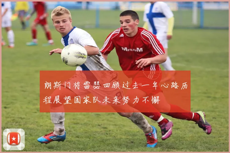 朗斯门将雷瑟回顾过去一年心路历程展望国家队未来努力不懈