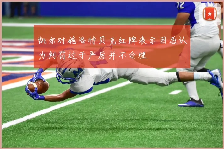 凯尔对施洛特贝克红牌表示困惑认为判罚过于严厉并不合理