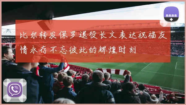 比尔转发保罗退役长文表达祝福友情永存不忘彼此的辉煌时刻