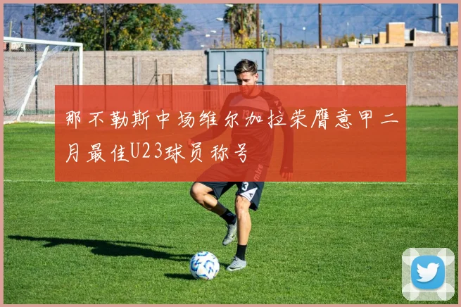 那不勒斯中场维尔加拉荣膺意甲二月最佳U23球员称号