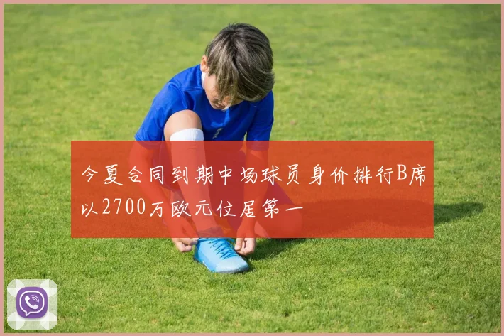 今夏合同到期中场球员身价排行B席以2700万欧元位居第一
