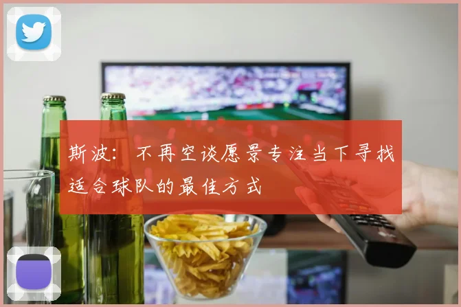 斯波：不再空谈愿景专注当下寻找适合球队的最佳方式