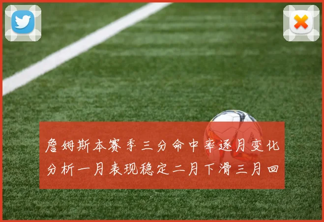 詹姆斯本赛季三分命中率逐月变化分析一月表现稳定二月下滑三月回暖