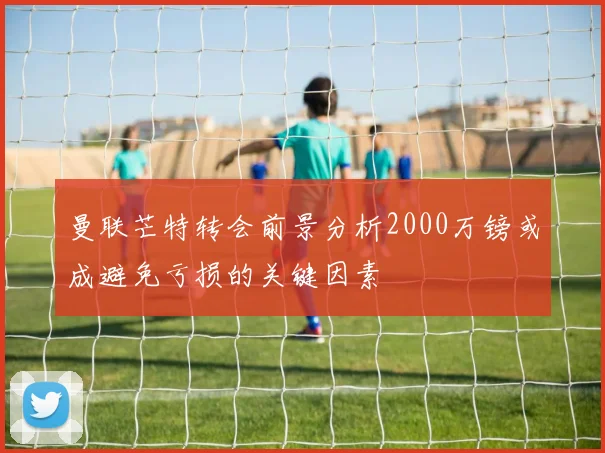 曼联芒特转会前景分析2000万镑或成避免亏损的关键因素