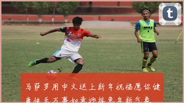 马萨罗用中文送上新年祝福愿你健康快乐万事如意迎接兔年新气象