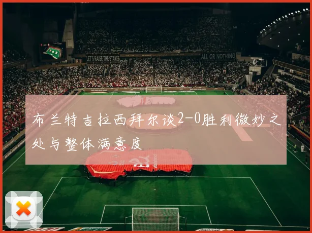 布兰特吉拉西拜尔谈2-0胜利微妙之处与整体满意度
